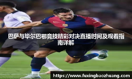 巴萨与毕尔巴鄂竞技精彩对决直播时间及观看指南详解